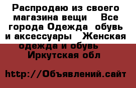 Распродаю из своего магазина вещи  - Все города Одежда, обувь и аксессуары » Женская одежда и обувь   . Иркутская обл.